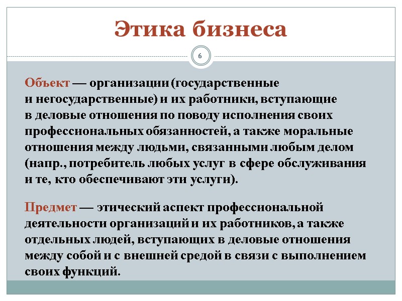 6 Этика бизнеса Объект — организации (государственные и негосударственные) и их работники, вступающие в